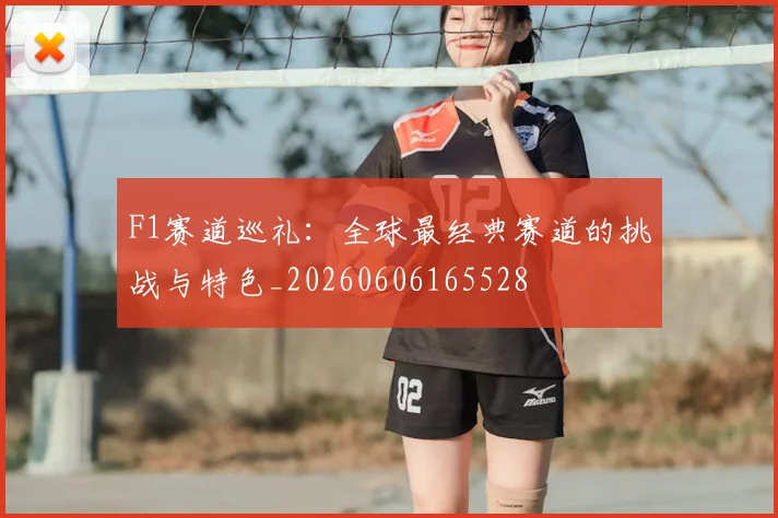 F1赛道巡礼：全球最经典赛道的挑战与特色_20260606165528