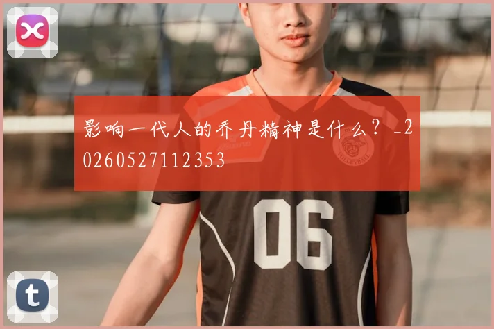 影响一代人的乔丹精神是什么?_20260527112353
