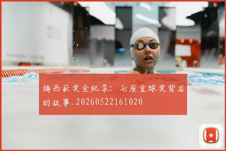 梅西获奖全纪录：七座金球奖背后的故事_20260522161020