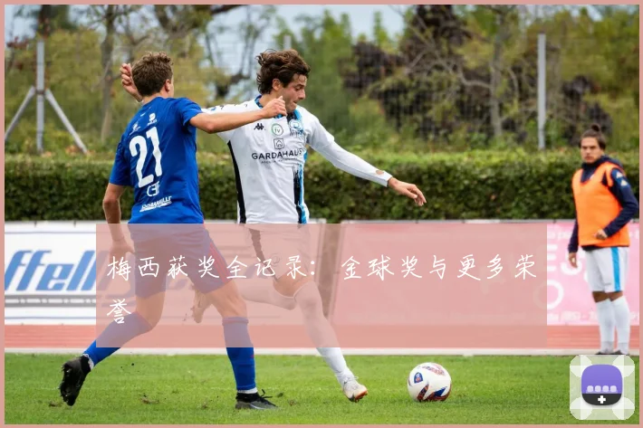 梅西获奖全记录：金球奖与更多荣誉