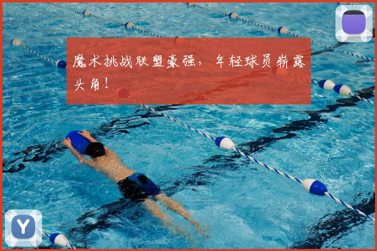 魔术挑战联盟豪强，年轻球员崭露头角！