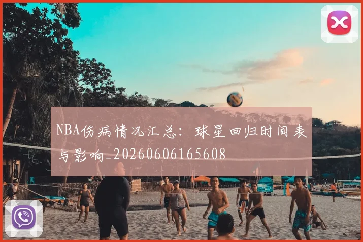 NBA伤病情况汇总：球星回归时间表与影响_20260606165608