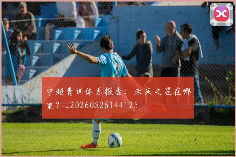 中超青训体系报告：未来之星在哪里？_20260526144125