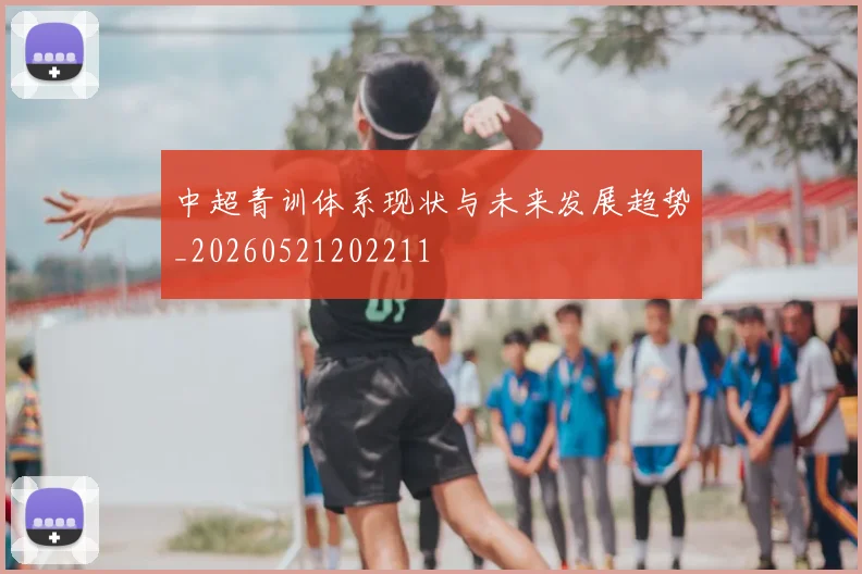 中超青训体系现状与未来发展趋势_20260521202211