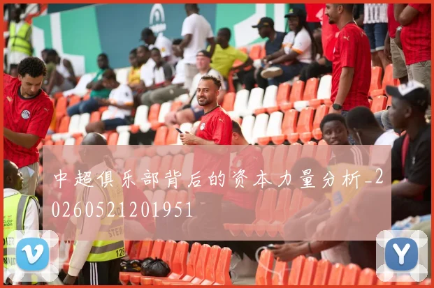 中超俱乐部背后的资本力量分析_20260521201951