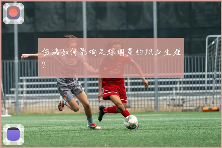 伤病如何影响足球明星的职业生涯？