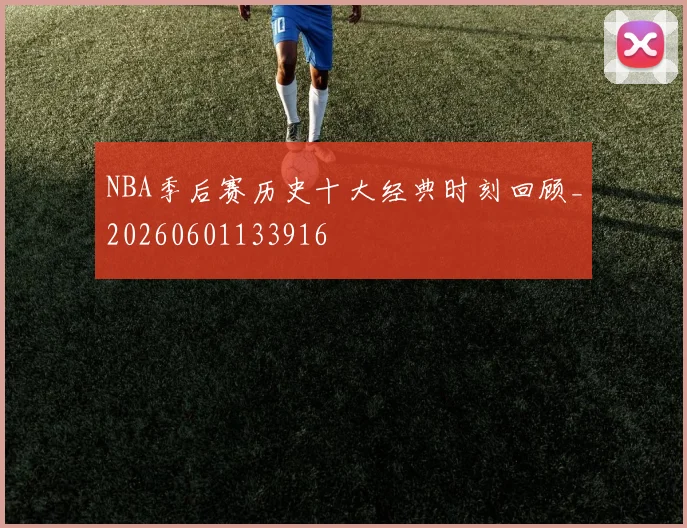 NBA季后赛历史十大经典时刻回顾_20260601133916