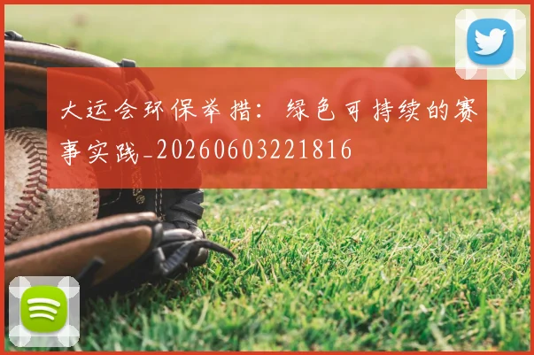 大运会环保举措：绿色可持续的赛事实践_20260603221816